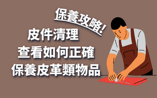 皮件清理保養攻略! 查看如何正確保養皮革類物品