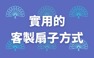 扇子可以這樣訂製！4個實用的訂製扇子方式！