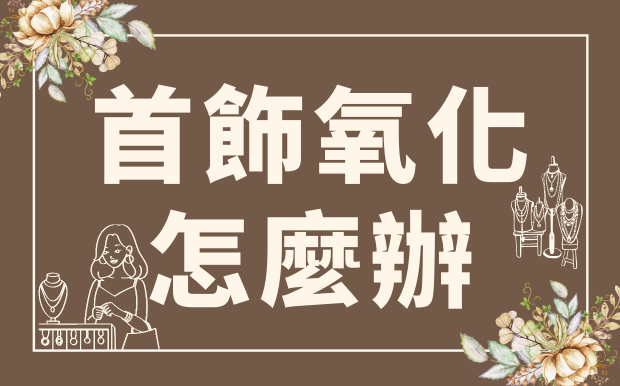 還在煩惱心愛首飾變黑？一文搞懂氧化原因、清潔保養秘訣，讓你的飾品閃亮如新！ 